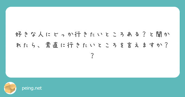 好きな人にどっか行きたいところある と聞かれたら 素直に行きたいところを言えますか Peing 質問箱