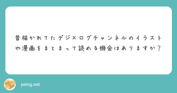昔描かれてたデジ×ログチャンネルのイラストや漫画をまとまって読める機会はありますか？
