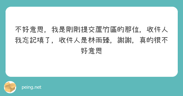不好意思，我是剛剛提交蘆竹區的那位，收件人我忘記填了，收件人是林雨臻，謝謝，真的很不好意思
