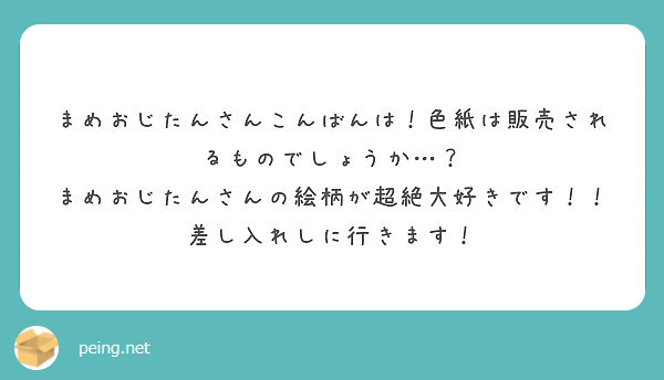 まめおじたんさんこんばんは！色紙は販売されるものでしょうか…？　まめおじたんさんの絵柄が超絶大好きです！！差し入れしに行きます！