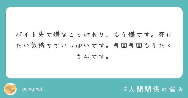 バイト先で嫌なことがあり もう嫌です 死にたい気持ちでいっぱいです 毎回毎回もうたくさんです Peing 質問箱