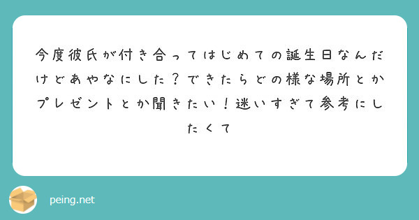 今度彼氏が付き合ってはじめての誕生日なんだけどあやなにした できたらどの様な場所とかプレゼントとか聞きたい 迷い Peing 質問箱