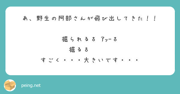 あ 野生の阿部さんが飛び出してきた 掘られる ｱｯｰ 掘る すごく 大きいです Peing 質問箱