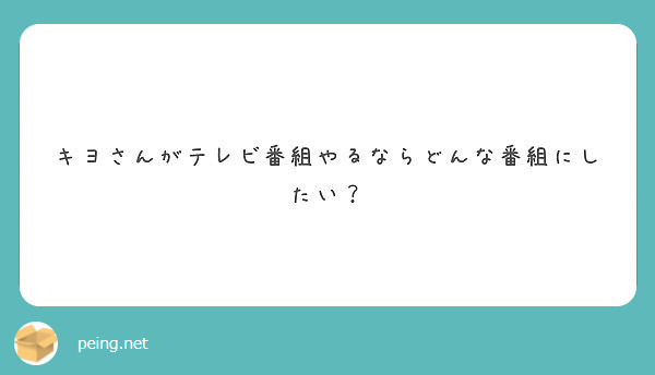 キヨさんがテレビ番組やるならどんな番組にしたい Peing 質問箱