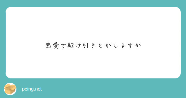 恋愛で駆け引きとかしますか Peing 質問箱