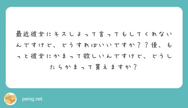 最近彼女にキスしよって言ってもしてくれないんですけど どうすればいいですか 後 もっと彼女にかまって欲しいんで Peing 質問箱