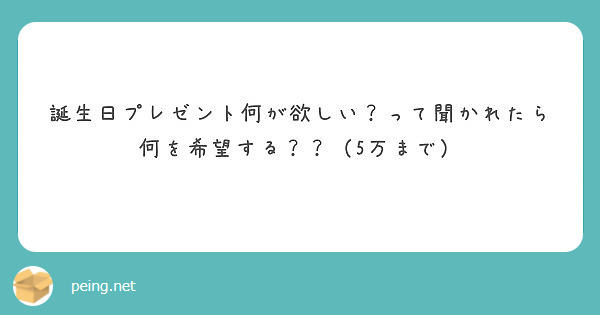 誕生日プレゼント何が欲しい って聞かれたら何を希望する 5万まで Peing 質問箱