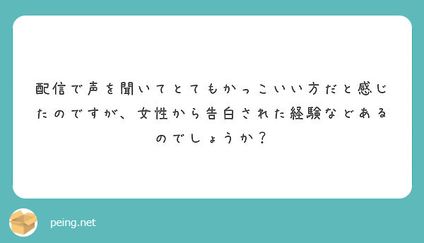 配信で声を聞いてとてもかっこいい方だと感じたのですが 女性から告白された経験などあるのでしょうか Peing 質問箱