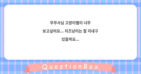 무무사님 고양이별이 너무 보고싶어요... 치즈냥이는 잘 지내구 있을까요...