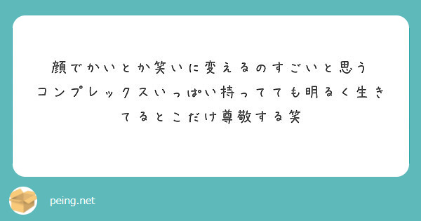 顔でかいとか笑いに変えるのすごいと思う コンプレックスいっぱい持ってても明るく生きてるとこだけ尊敬する笑 Peing 質問箱