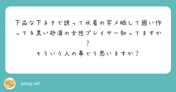 下品な下ネタで誘って水着の写メ晒して囲い作ってる黒い砂漠の女性プレイヤー知ってますか Peing 質問箱