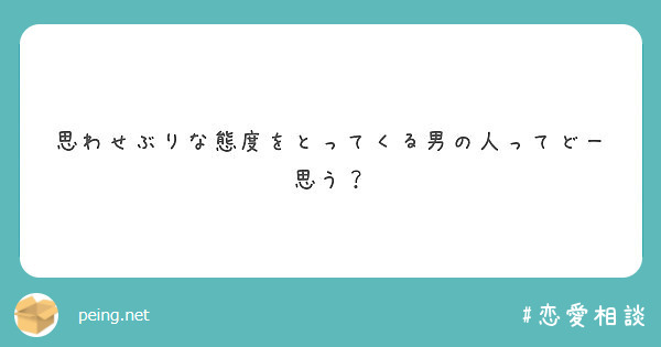 思わせぶりな態度をとってくる男の人ってどー思う Peing 質問箱