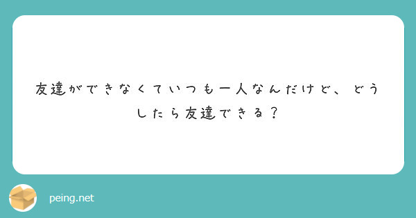 友達ができなくていつも一人なんだけど、どうしたら友達できる？