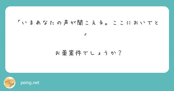 いまあなたの声が聞こえる ここにおいでと お薬案件でしょうか Peing 質問箱