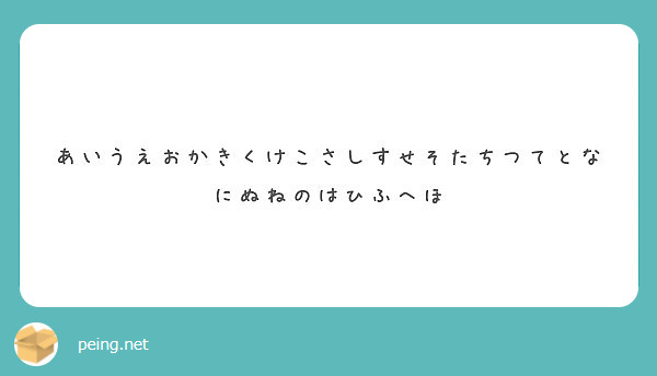 あいうえおかきくけこさしすせそたちつてとなにぬねのはひふへほ | Peing -質問箱-