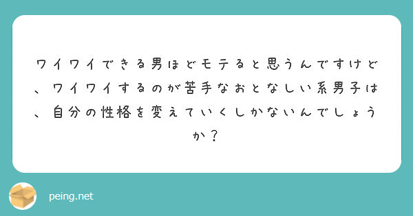 ワイワイできる男ほどモテると思うんですけど ワイワイするのが苦手なおとなしい系男子は 自分の性格を変えていくしか Peing 質問箱