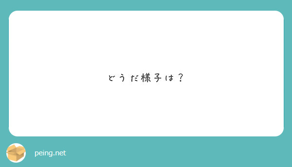 どうだ様子は Peing 質問箱