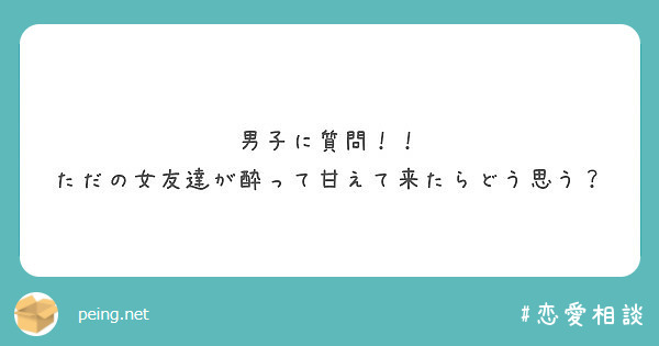 男子に質問 ただの女友達が酔って甘えて来たらどう思う Peing 質問箱