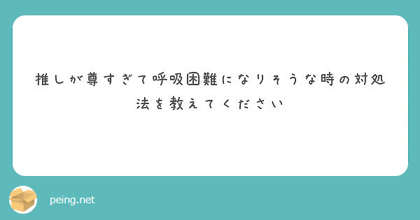 推しが尊すぎて呼吸困難になりそうな時の対処法を教えてください Peing 質問箱