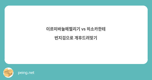 이르미바늘에찔리기 vs 히소카한테 번지검으로 개후드려맞기