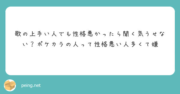 歌の上手い人でも性格悪かったら聞く気うせない ポケカラの人って性格悪い人多くて嫌 Peing 質問箱