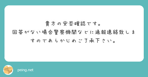 貴方の安否確認です。
回答がない場合警察機関などに通報連絡致しますのであらかじめご了承下さい。