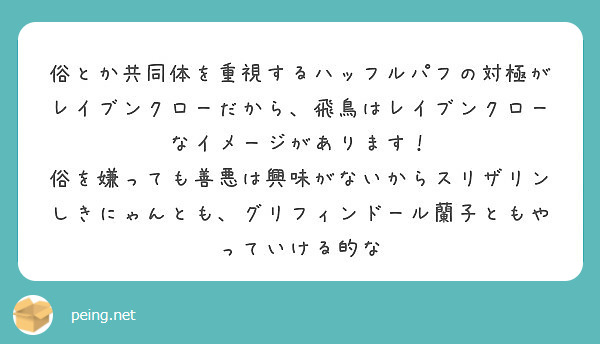 俗とか共同体を重視するハッフルパフの対極がレイブンクローだから 飛鳥はレイブンクローなイメージがあります Peing 質問箱