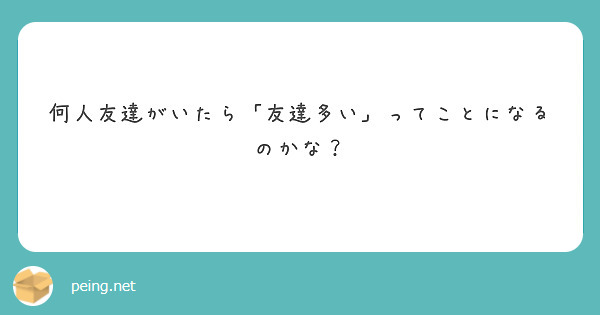 何人友達がいたら 友達多い ってことになるのかな Peing 質問箱