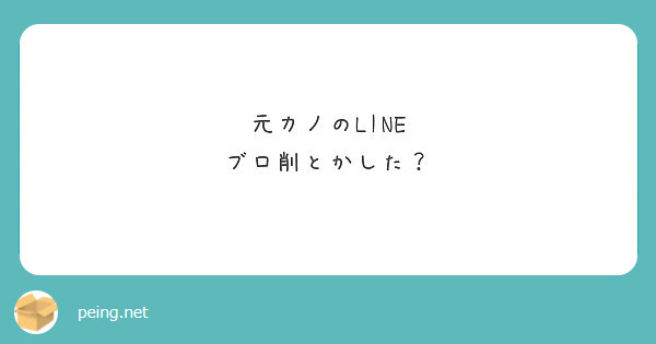 元カノのline ブロ削とかした Peing 質問箱