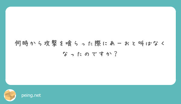 何時から攻撃を喰らった際にあーおと叫ばなくなったのですか Peing 質問箱