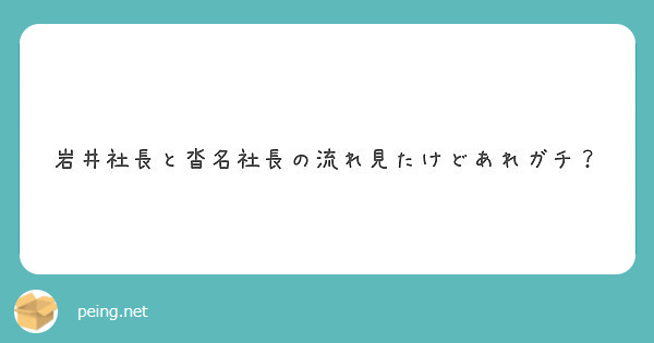 岩井社長と沓名社長の流れ見たけどあれガチ Peing 質問箱