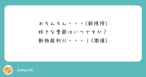 おちんちん 新挨拶 好きな季節はいつですか 動物裁判だ 激憤 Peing 質問箱