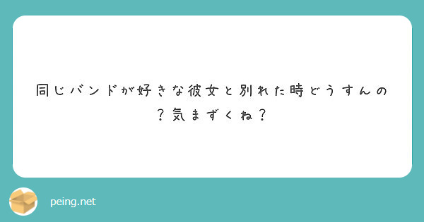 同じバンドが好きな彼女と別れた時どうすんの 気まずくね Peing 質問箱