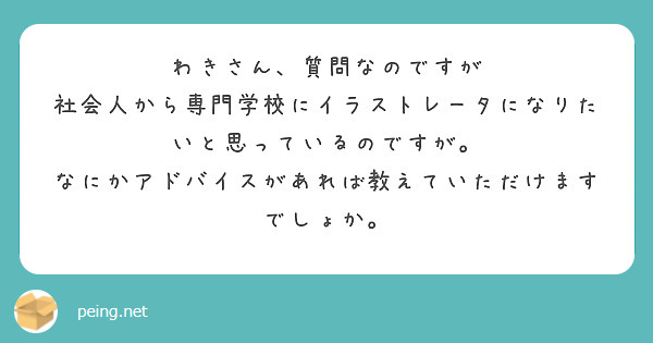 わきさん 質問なのですが 社会人から専門学校にイラストレータになりたいと思っているのですが Peing 質問箱