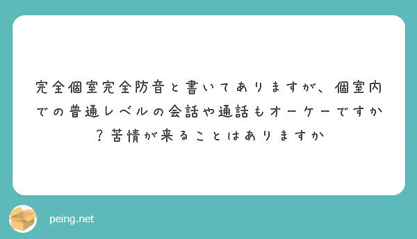 完全個室完全防音と書いてありますが 個室内での普通レベルの会話や通話もオーケーですか 苦情が来ることはありますか Peing 質問箱