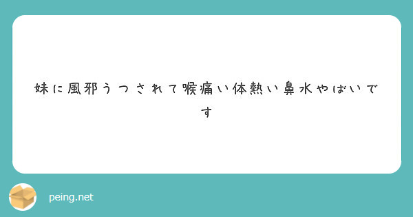 妹に風邪うつされて喉痛い体熱い鼻水やばいです Peing 質問箱