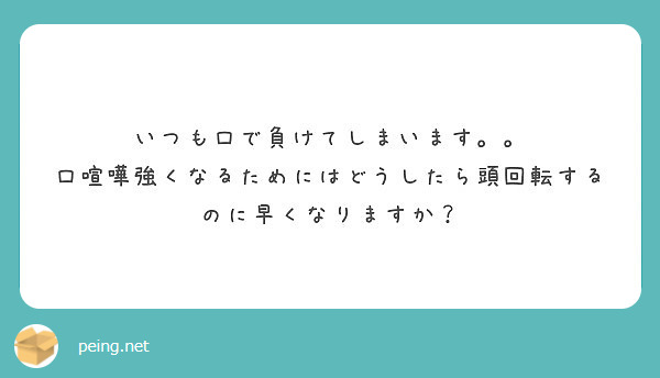 いつも口で負けてしまいます 口喧嘩強くなるためにはどうしたら頭回転するのに早くなりますか Peing 質問箱