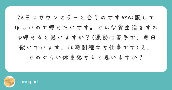 26日にカウンセラーと会うのですが心配してほしいので痩せたいです どんな食生活をすれば痩せると思いますか 運動 Peing 質問箱