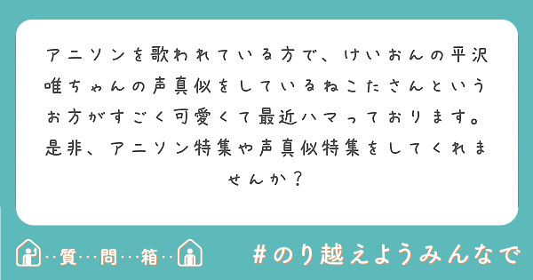 アニソンを歌われている方で けいおんの平沢唯ちゃんの声真似をしているねこたさんというお方がすごく可愛くて最近ハマ Peing 質問箱