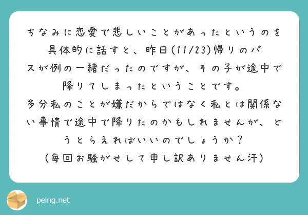 ちなみに恋愛で悲しいことがあったというのを具体的に話すと 昨日 11 23 帰りのバスが例の一緒だったのですが Peing 質問箱