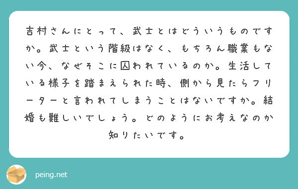 吉村結 吉村さんにとって、武士とはどういうものですか。武士という階級はなく、もちろん職業もない今、なぜそこに囚われている | Peing -質問箱-