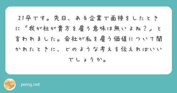 21卒です 先日 ある企業で面接をしたときに 我が社が貴方を雇う意味は無いよね と言われました 会社が私を雇う Peing 質問箱