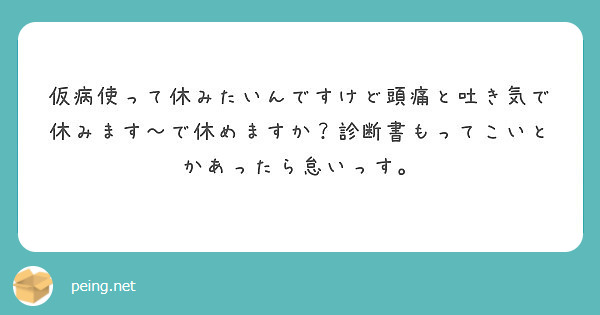 仮病使って休みたいんですけど頭痛と吐き気で休みます で休めますか 診断書もってこいとかあったら怠いっす Peing 質問箱