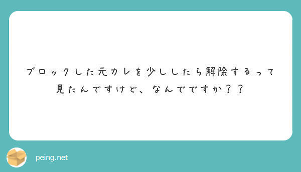 ブロックした元カレを少ししたら解除するって見たんですけど なんでですか Peing 質問箱