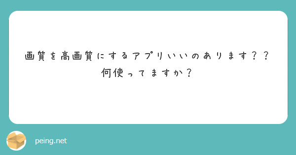 画質を高画質にするアプリいいのあります 何使ってますか Peing 質問箱