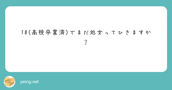 18 高校卒業済 でまだ処女ってひきますか Peing 質問箱