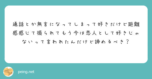 通話とか無言になってしまって好きだけど距離感感じて振られてもう今は恋人として好きじゃないって言われたんだけど諦め Peing 質問箱