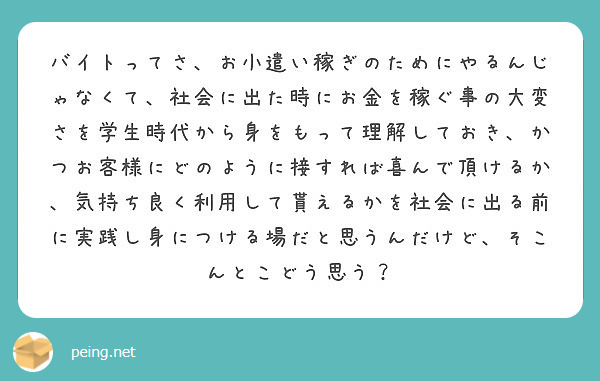 バイトってさ お小遣い稼ぎのためにやるんじゃなくて 社会に出た時にお金を稼ぐ事の大変さを学生時代から身をもって理 Peing 質問箱