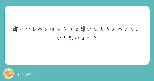 嫌いなものをはっきりと嫌いと言う人のこと どう思います Peing 質問箱