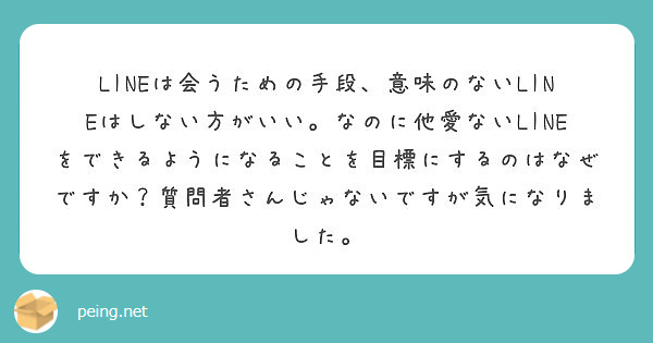 Lineは会うための手段 意味のないlineはしない方がいい なのに他愛ないlineをできるようになることを目標 Peing 質問箱